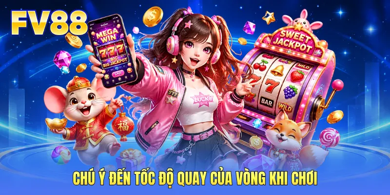 Chú ý đến tốc độ quay của vòng khi chơi Chú ý đến tốc độ quay của vòng khi chơi